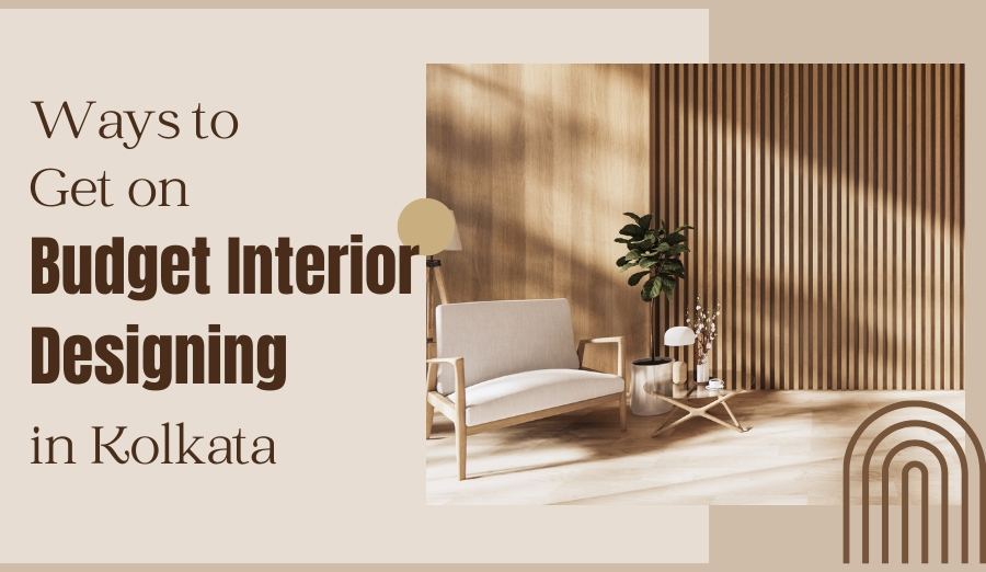 Ways to Get on Budget Interior Designing: A Guide by the Best Interior Company in Kolkata