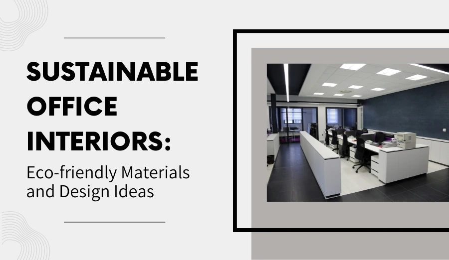 Sustainable Office Interiors: Eco-friendly Materials and Design Ideas